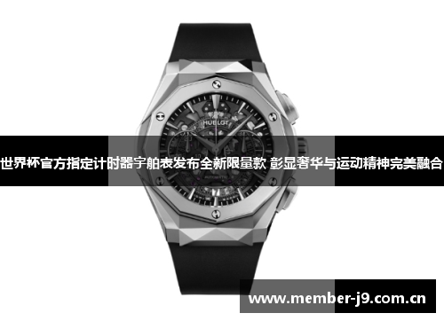 世界杯官方指定计时器宇舶表发布全新限量款 彰显奢华与运动精神完美融合