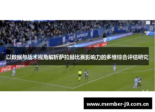 以数据与战术视角解析萨拉赫比赛影响力的多维综合评估研究 以数据与战术视角解析萨拉赫比赛影响力的多维综合评估研究