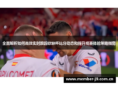 全面解析如何高效实时跟踪欧联杯比分动态和提升观赛体验策略指南 全面解析如何高效实时跟踪欧联杯比分动态和提升观赛体验策略指南